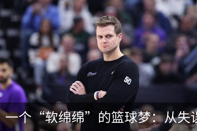 一个“软绵绵”的篮球梦：从失误到勇猛撞击的逆袭之路