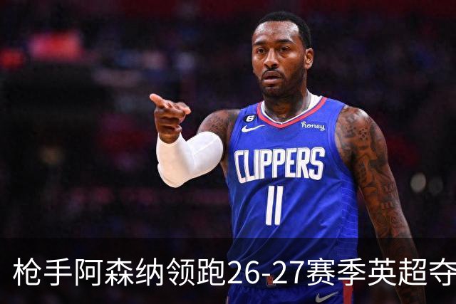 枪手阿森纳领跑26-27赛季英超夺冠赔率榜